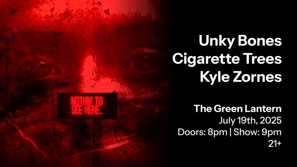 Concert artwork for Unky Bones, Cigarette Trees, and Kyle Zornes at the Green Lantern on July, 19, 2025